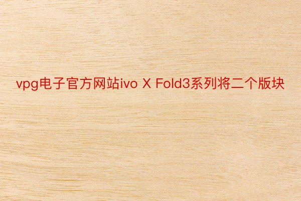vpg电子官方网站ivo X Fold3系列将二个版块